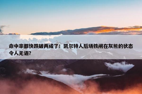 命中率都快跌破两成了！凯尔特人后场铁闸在灰熊的状态令人无语？