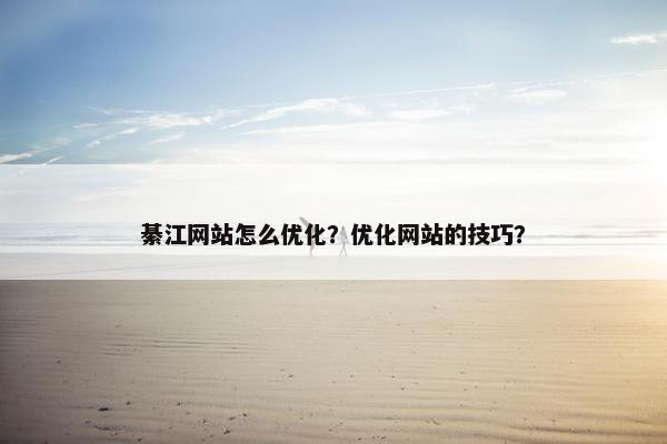 綦江网站怎么优化？优化网站的技巧？