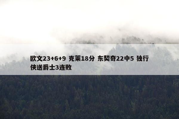 欧文23+6+9 克莱18分 东契奇22中5 独行侠送爵士3连败