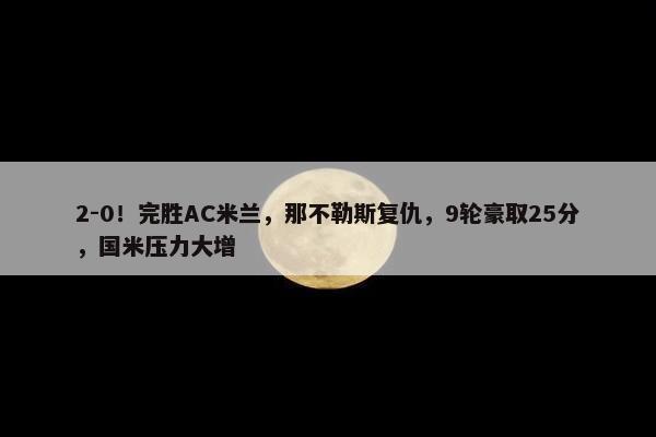 2-0！完胜AC米兰，那不勒斯复仇，9轮豪取25分，国米压力大增