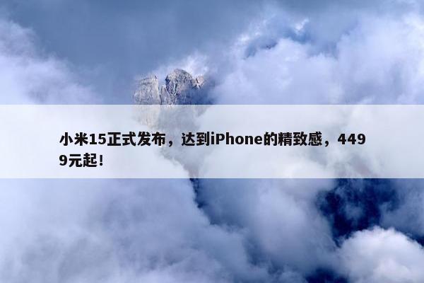 小米15正式发布，达到iPhone的精致感，4499元起！