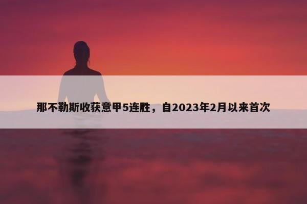 那不勒斯收获意甲5连胜，自2023年2月以来首次