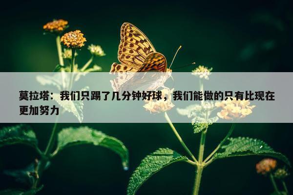 莫拉塔：我们只踢了几分钟好球，我们能做的只有比现在更加努力