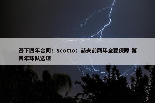 签下四年合同！Scotto：赫夫前两年全额保障 第四年球队选项