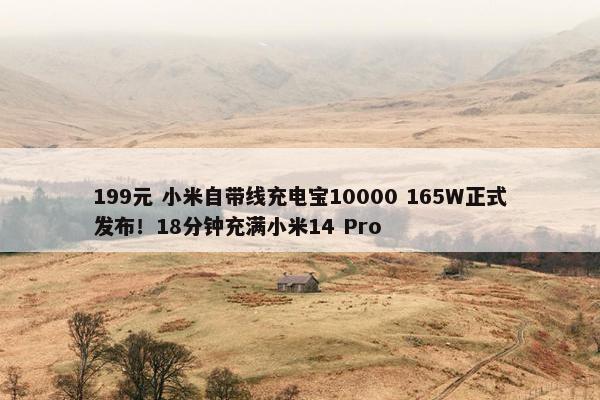 199元 小米自带线充电宝10000 165W正式发布！18分钟充满小米14 Pro