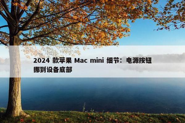 2024 款苹果 Mac mini 细节：电源按钮挪到设备底部