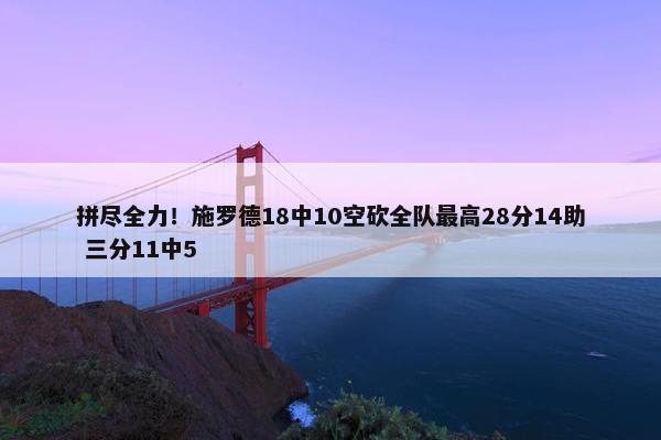 拼尽全力！施罗德18中10空砍全队最高28分14助 三分11中5