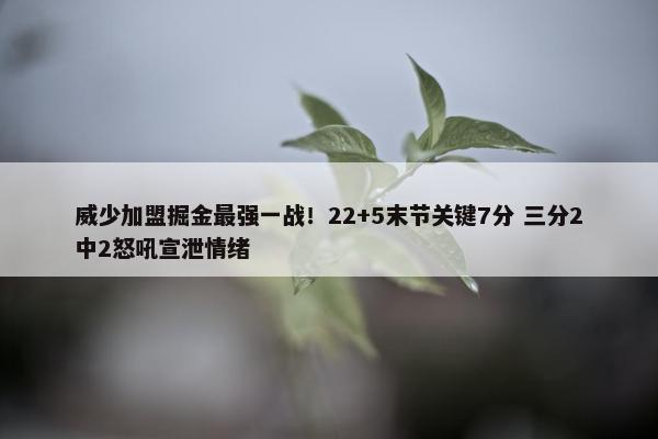 威少加盟掘金最强一战！22+5末节关键7分 三分2中2怒吼宣泄情绪