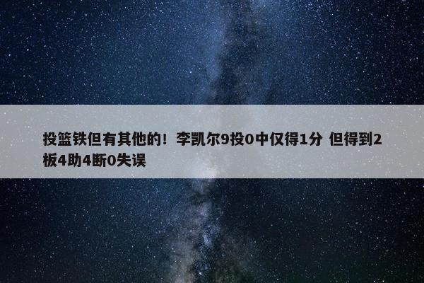 投篮铁但有其他的！李凯尔9投0中仅得1分 但得到2板4助4断0失误