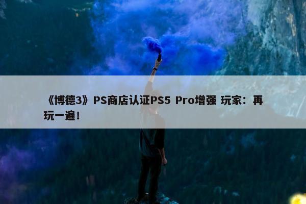 《博德3》PS商店认证PS5 Pro增强 玩家：再玩一遍！