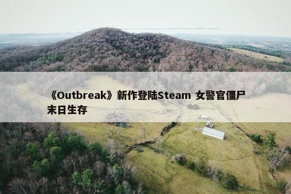 《Outbreak》新作登陆Steam 女警官僵尸末日生存