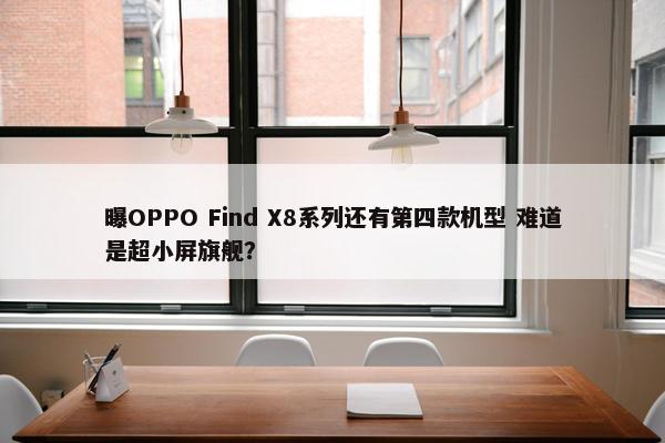 曝OPPO Find X8系列还有第四款机型 难道是超小屏旗舰？