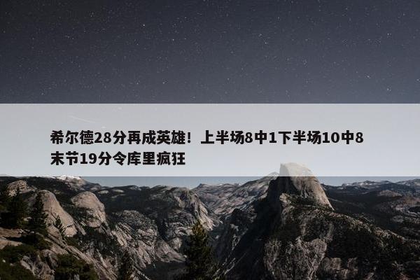 希尔德28分再成英雄！上半场8中1下半场10中8 末节19分令库里疯狂