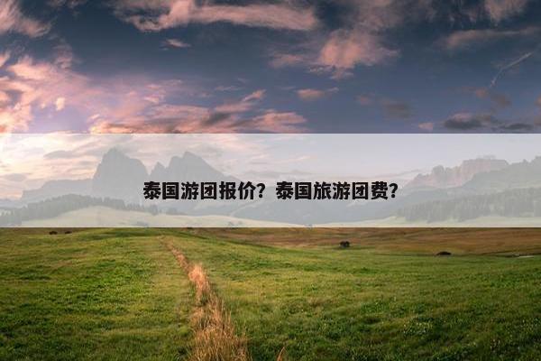 泰国游团报价？泰国旅游团费？