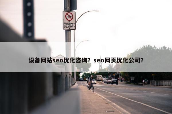 设备网站seo优化咨询？seo网页优化公司？