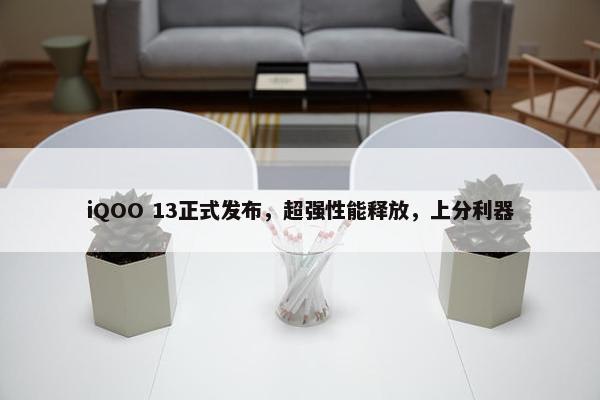 iQOO 13正式发布，超强性能释放，上分利器