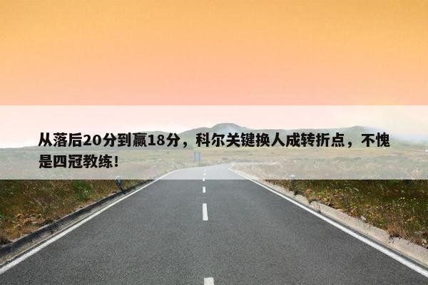 从落后20分到赢18分，科尔关键换人成转折点，不愧是四冠教练！