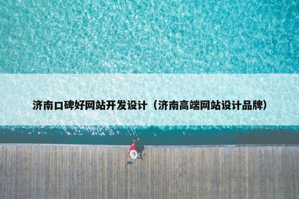 济南口碑好网站开发设计（济南高端网站设计品牌）