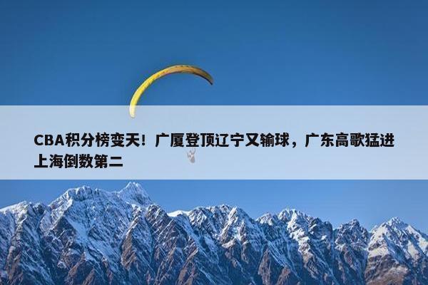 CBA积分榜变天！广厦登顶辽宁又输球，广东高歌猛进上海倒数第二