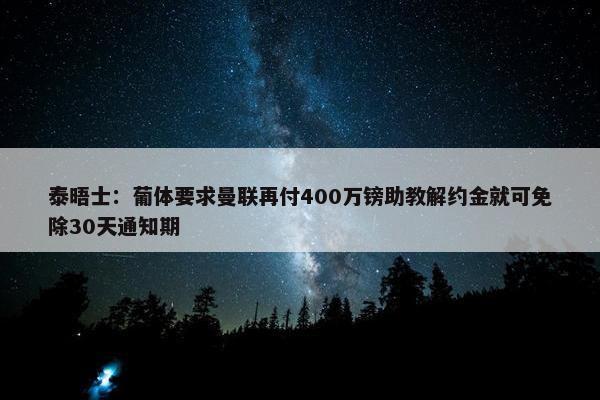 泰晤士：葡体要求曼联再付400万镑助教解约金就可免除30天通知期