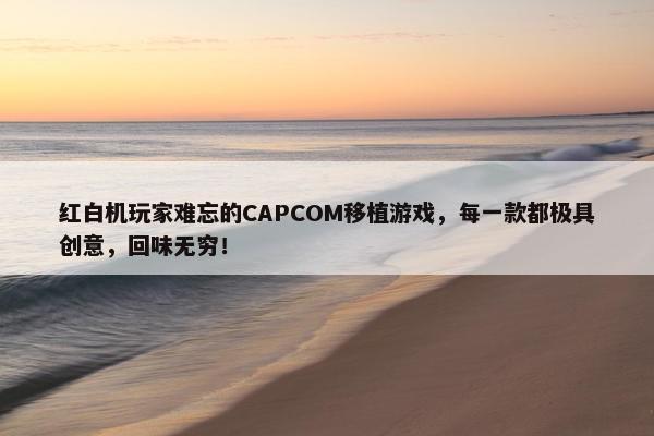 红白机玩家难忘的CAPCOM移植游戏，每一款都极具创意，回味无穷！