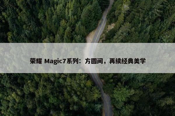 荣耀 Magic7系列：方圆间，再续经典美学