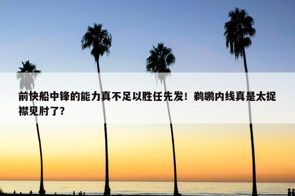 前快船中锋的能力真不足以胜任先发！鹈鹕内线真是太捉襟见肘了？