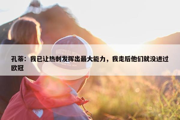 孔蒂：我已让热刺发挥出最大能力，我走后他们就没进过欧冠