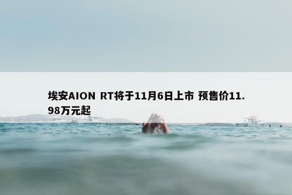 埃安AION RT将于11月6日上市 预售价11.98万元起