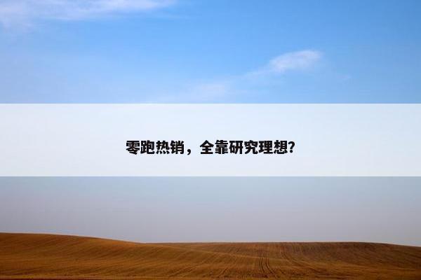 零跑热销，全靠研究理想？