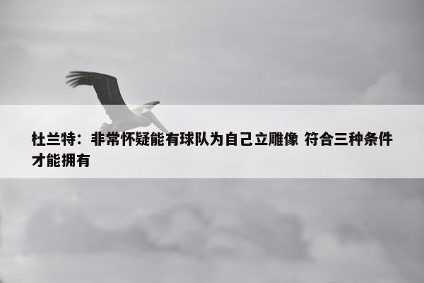 杜兰特：非常怀疑能有球队为自己立雕像 符合三种条件才能拥有