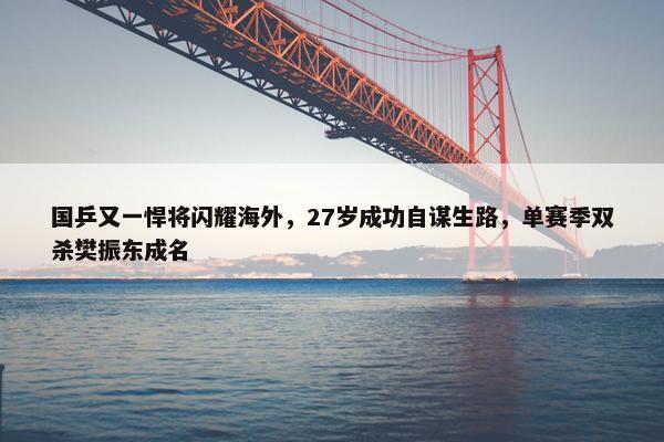 国乒又一悍将闪耀海外，27岁成功自谋生路，单赛季双杀樊振东成名