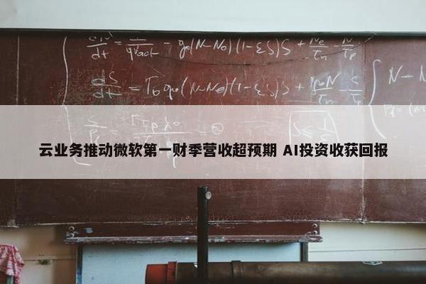 云业务推动微软第一财季营收超预期 AI投资收获回报