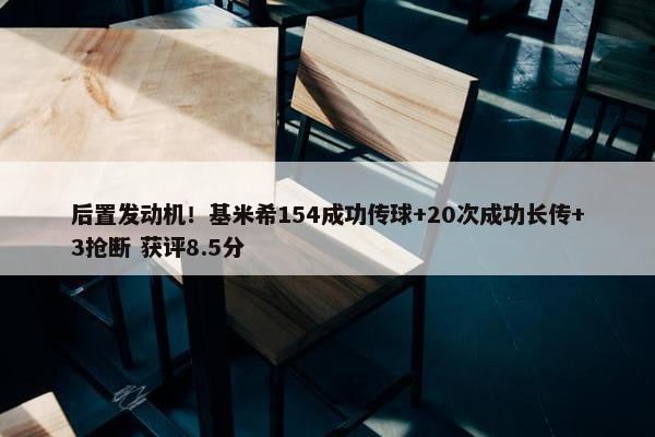 后置发动机！基米希154成功传球+20次成功长传+3抢断 获评8.5分