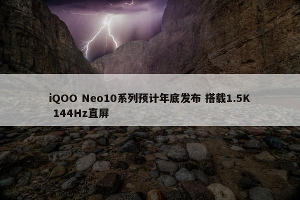 iQOO Neo10系列预计年底发布 搭载1.5K 144Hz直屏