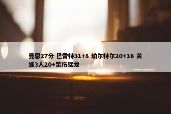 曼恩27分 巴雷特31+8 珀尔特尔20+16 黄蜂3人20+蛰伤猛龙