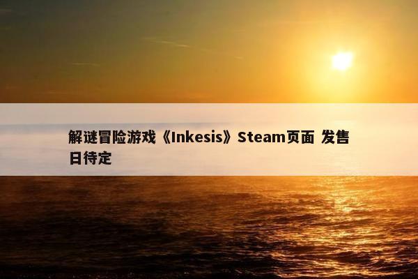 解谜冒险游戏《Inkesis》Steam页面 发售日待定