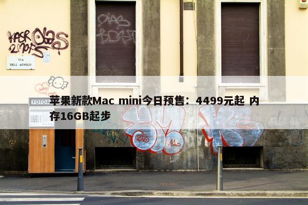 苹果新款Mac mini今日预售：4499元起 内存16GB起步