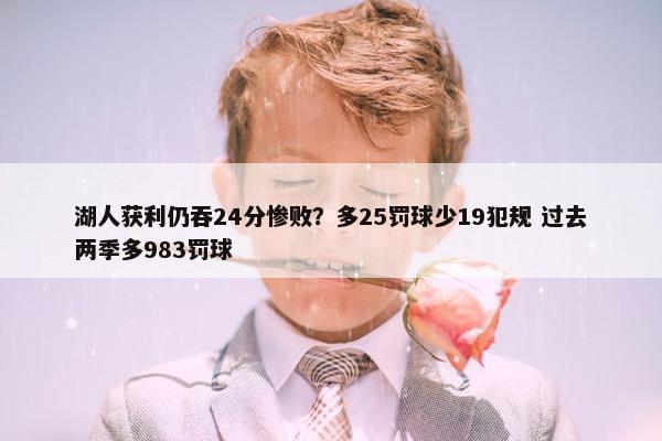 湖人获利仍吞24分惨败？多25罚球少19犯规 过去两季多983罚球