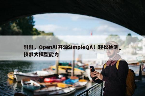 刚刚，OpenAI开源SimpleQA！轻松检测_校准大模型能力