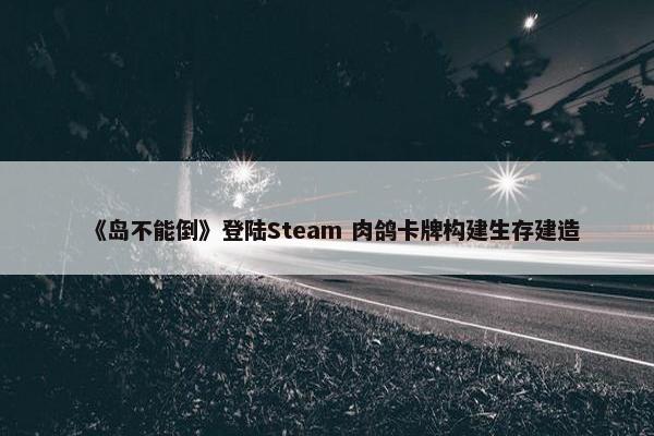 《岛不能倒》登陆Steam 肉鸽卡牌构建生存建造