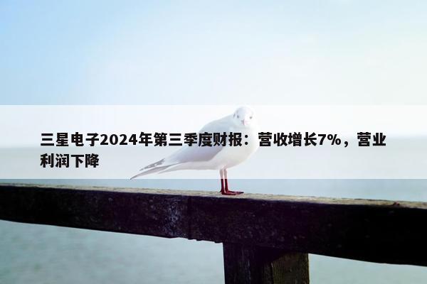 三星电子2024年第三季度财报：营收增长7%，营业利润下降