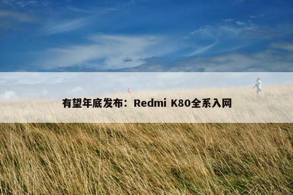 有望年底发布：Redmi K80全系入网