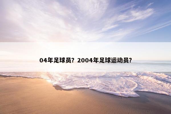 04年足球员？2004年足球运动员？