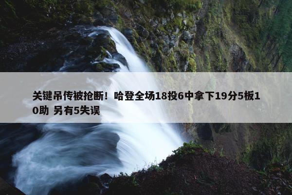 关键吊传被抢断！哈登全场18投6中拿下19分5板10助 另有5失误