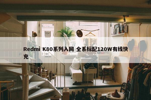 Redmi K80系列入网 全系标配120W有线快充