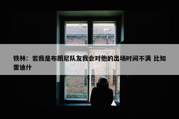 铁林：若我是布朗尼队友我会对他的出场时间不满 比如雷迪什