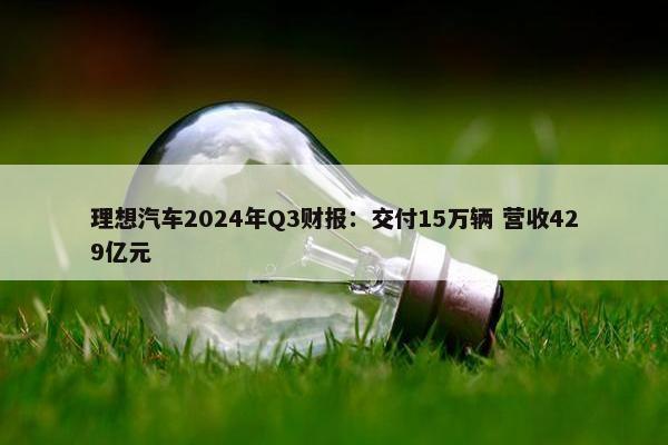 理想汽车2024年Q3财报：交付15万辆 营收429亿元