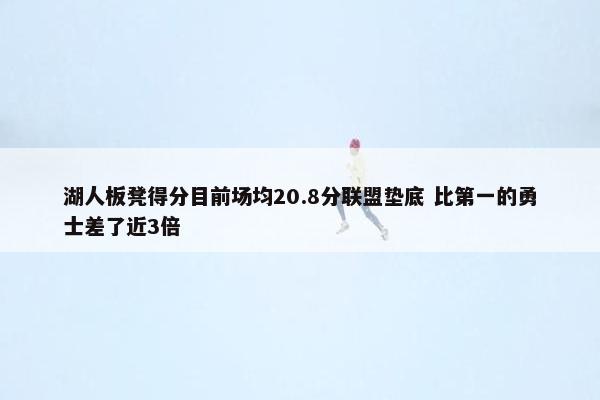 湖人板凳得分目前场均20.8分联盟垫底 比第一的勇士差了近3倍