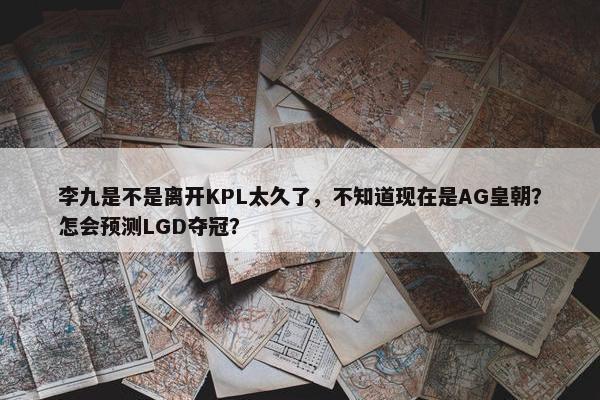 李九是不是离开KPL太久了，不知道现在是AG皇朝？怎会预测LGD夺冠？